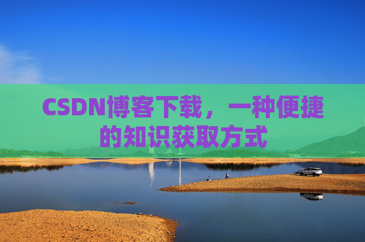 CSDN博客下载，一种便捷的知识获取方式