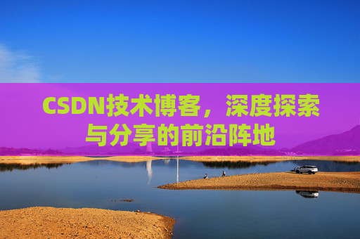 CSDN技术博客，深度探索与分享的前沿阵地