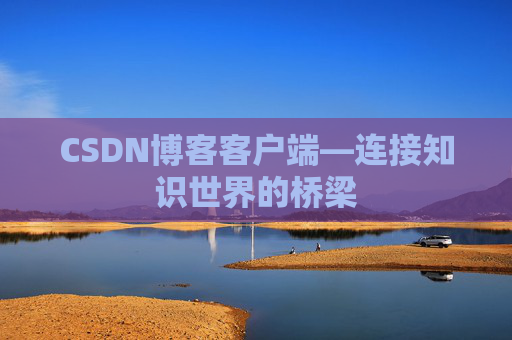CSDN博客客户端—连接知识世界的桥梁